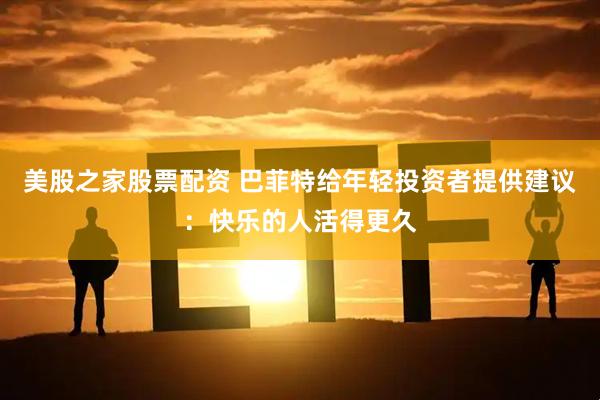 美股之家股票配资 巴菲特给年轻投资者提供建议：快乐的人活得更久