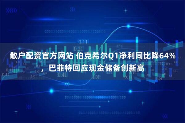散户配资官方网站 伯克希尔Q1净利同比降64%，巴菲特回应现金储备创新高