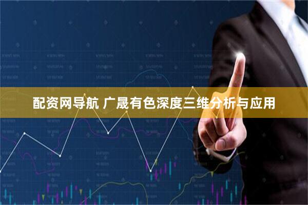 配资网导航 广晟有色深度三维分析与应用