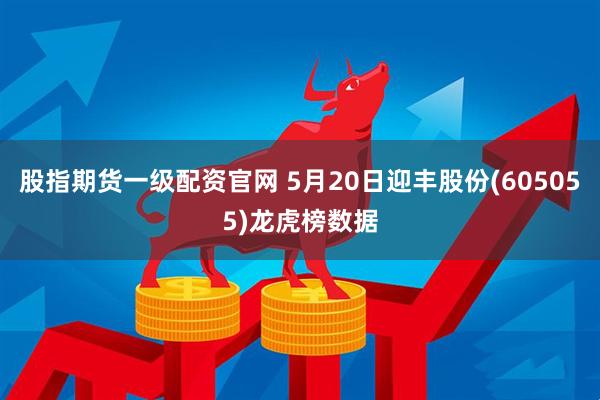 股指期货一级配资官网 5月20日迎丰股份(605055)龙虎榜数据