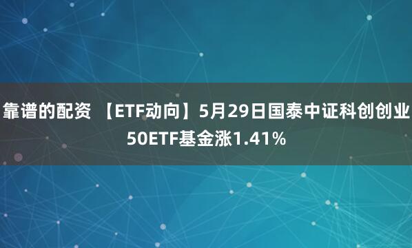 靠谱的配资 【ETF动向】5月29日国泰中证科创创业50ETF基金涨1.41%