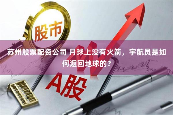 苏州股票配资公司 月球上没有火箭，宇航员是如何返回地球的？