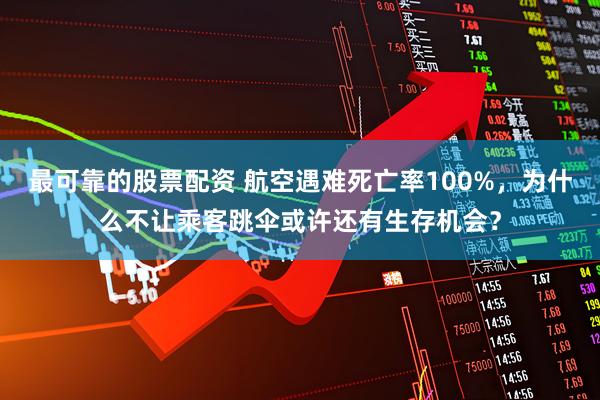 最可靠的股票配资 航空遇难死亡率100%，为什么不让乘客跳伞或许还有生存机会？