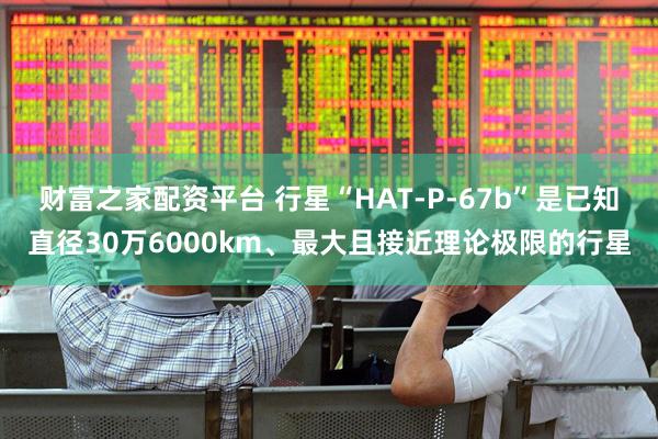 财富之家配资平台 行星“HAT-P-67b”是已知直径30万6000km、最大且接近理论极限的行星