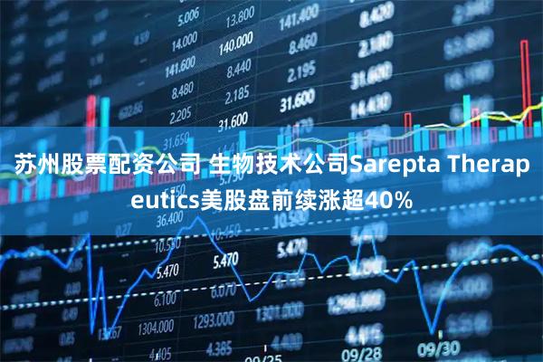 苏州股票配资公司 生物技术公司Sarepta Therapeutics美股盘前续涨超40%