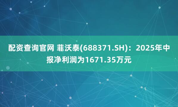 配资查询官网 菲沃泰(688371.SH)：2025年中报净利润为1671.35万元