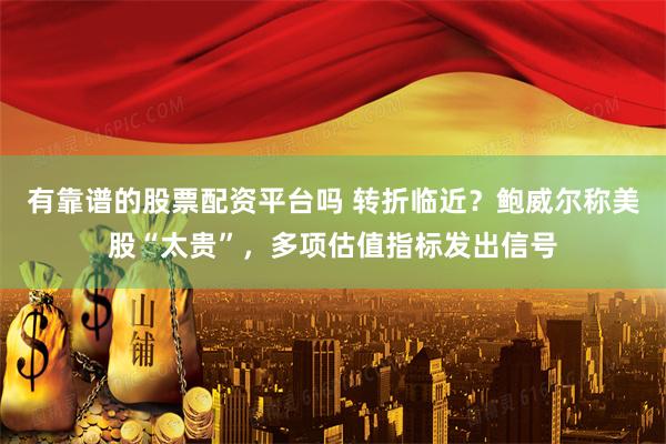 有靠谱的股票配资平台吗 转折临近？鲍威尔称美股“太贵”，多项估值指标发出信号