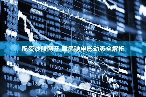 配资炒股网开 周星驰电影动态全解析